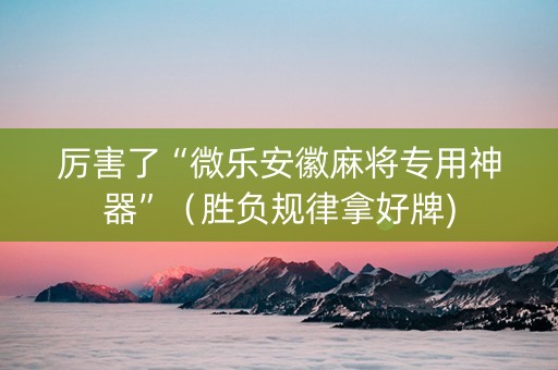 厉害了“微乐安徽麻将专用神器”（胜负规律拿好牌)