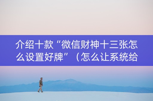 介绍十款“微信财神十三张怎么设置好牌”（怎么让系统给你发好牌)