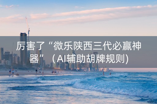 厉害了“微乐陕西三代必赢神器”（AI辅助胡牌规则)