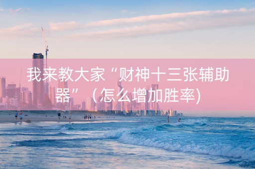 我来教大家“财神十三张辅助器”（怎么增加胜率)