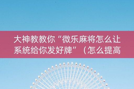 大神教教你“微乐麻将怎么让系统给你发好牌”（怎么提高胜率)