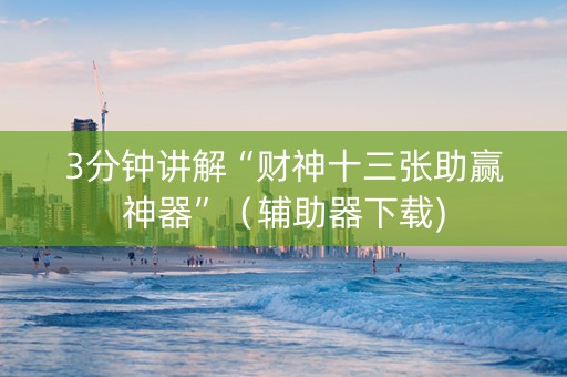 3分钟讲解“财神十三张助赢神器”（辅助器下载)