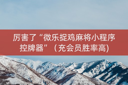 厉害了“微乐捉鸡麻将小程序控牌器”（充会员胜率高)