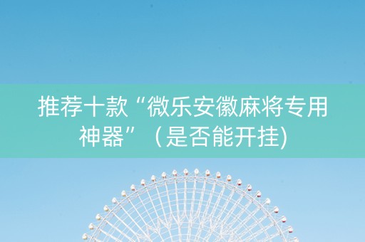 推荐十款“微乐安徽麻将专用神器”（是否能开挂)