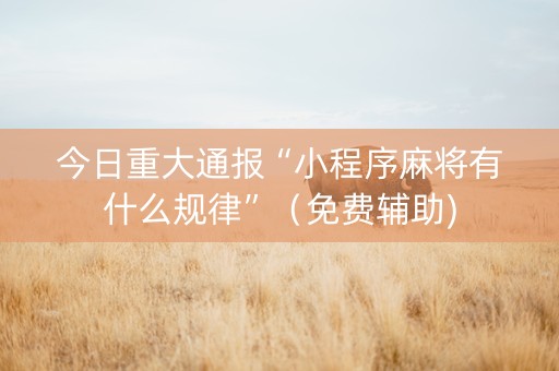 今日重大通报“小程序麻将有什么规律”（免费辅助)