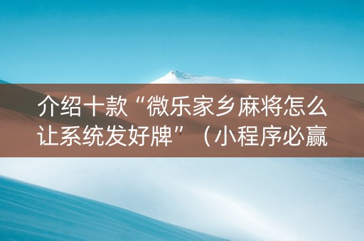 介绍十款“微乐家乡麻将怎么让系统发好牌”（小程序必赢神器)