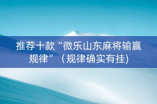 推荐十款“微乐山东麻将输赢规律”（规律确实有挂)