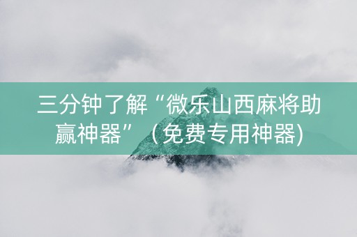 三分钟了解“微乐山西麻将助赢神器”（免费专用神器)
