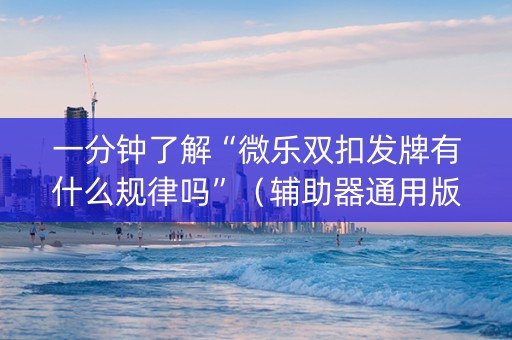 一分钟了解“微乐双扣发牌有什么规律吗”（辅助器通用版)