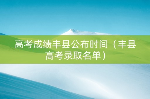 高考成绩丰县公布时间（丰县高考录取名单）