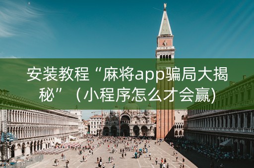 安装教程“麻将app骗局大揭秘”（小程序怎么才会赢)