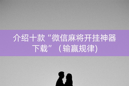 介绍十款“微信麻将开挂神器下载”（输赢规律)