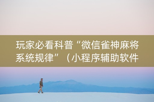 玩家必看科普“微信雀神麻将系统规律”（小程序辅助软件)