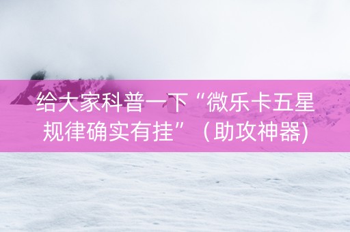 给大家科普一下“微乐卡五星规律确实有挂”（助攻神器)