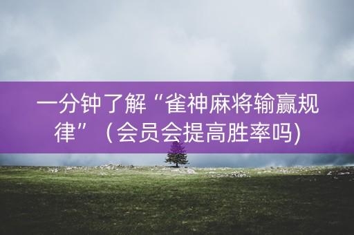 一分钟了解“雀神麻将输赢规律”（会员会提高胜率吗)