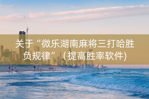 关于“微乐湖南麻将三打哈胜负规律”（提高胜率软件)