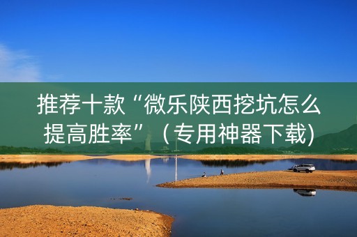推荐十款“微乐陕西挖坑怎么提高胜率”（专用神器下载)