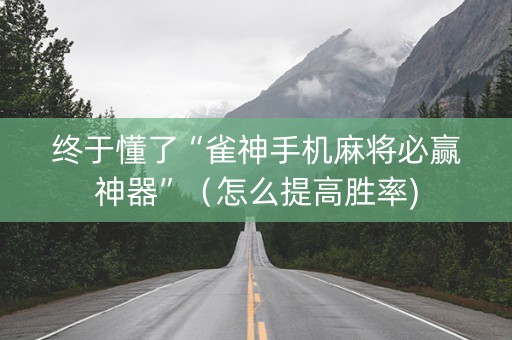 终于懂了“雀神手机麻将必赢神器”（怎么提高胜率)