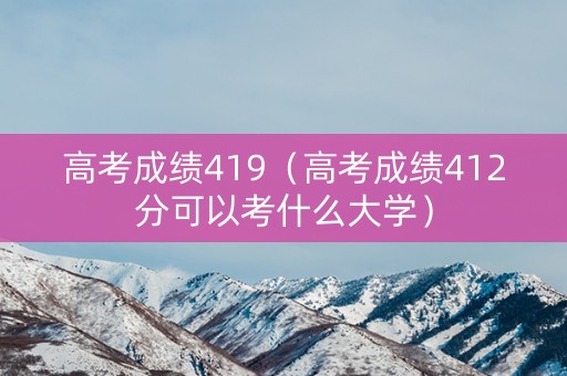 高考成绩419（高考成绩412分可以考什么大学）