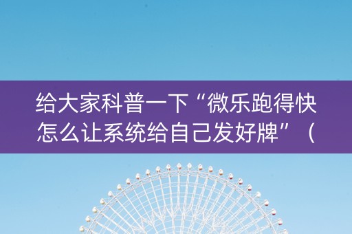 给大家科普一下“微乐跑得快怎么让系统给自己发好牌”（可以设置输赢吗)
