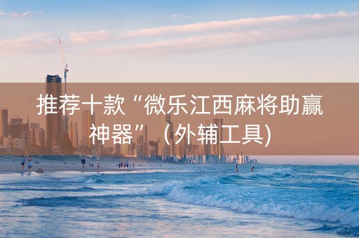 推荐十款“微乐江西麻将助赢神器”（外辅工具)