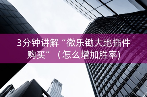 3分钟讲解“微乐锄大地插件购买”（怎么增加胜率)