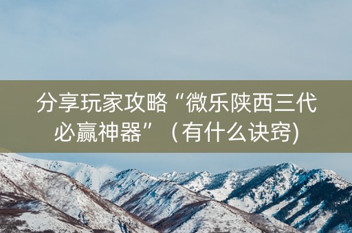分享玩家攻略“微乐陕西三代必赢神器”（有什么诀窍)