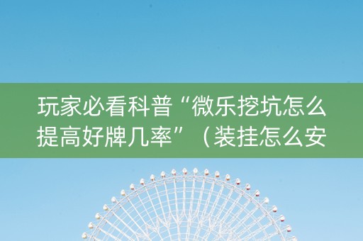 玩家必看科普“微乐挖坑怎么提高好牌几率”（装挂怎么安装)