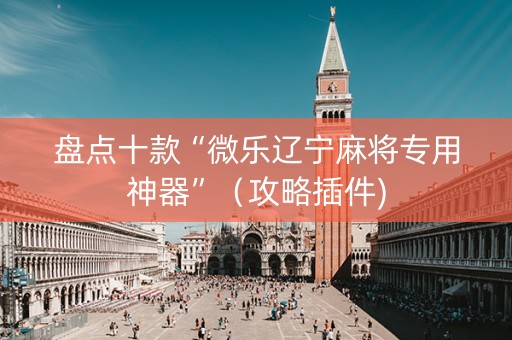盘点十款“微乐辽宁麻将专用神器”（攻略插件)
