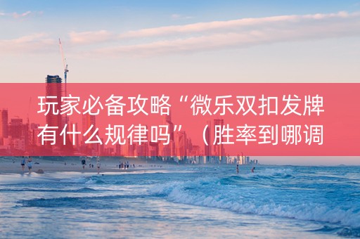 玩家必备攻略“微乐双扣发牌有什么规律吗”（胜率到哪调)