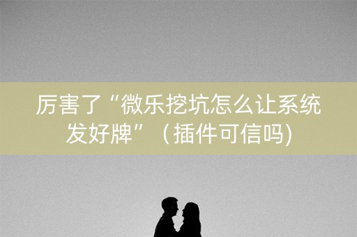 厉害了“微乐挖坑怎么让系统发好牌”（插件可信吗)