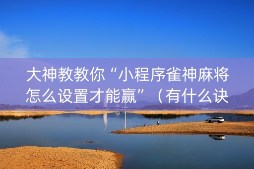 大神教教你“小程序雀神麻将怎么设置才能赢”（有什么诀窍)