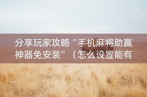 分享玩家攻略“手机麻将助赢神器免安装”（怎么设置能有好牌)