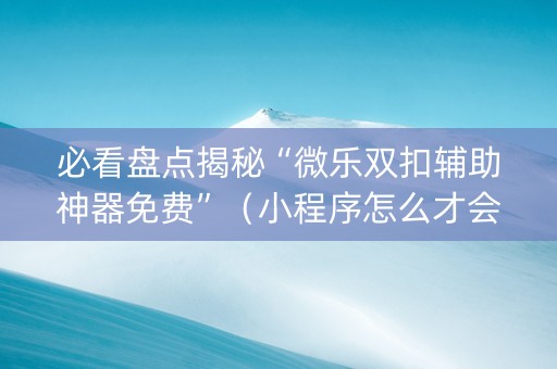 必看盘点揭秘“微乐双扣辅助神器免费”（小程序怎么才会赢)