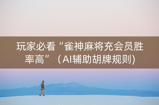 玩家必看“雀神麻将充会员胜率高”（AI辅助胡牌规则)