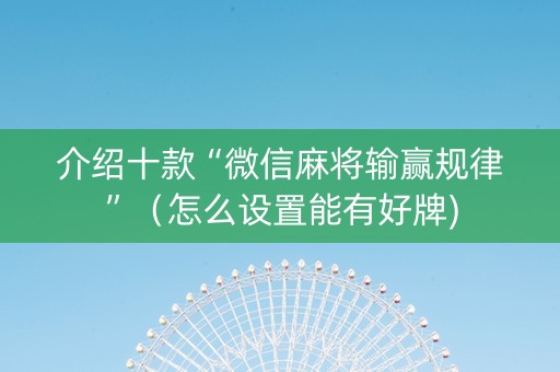 介绍十款“微信麻将输赢规律”（怎么设置能有好牌)