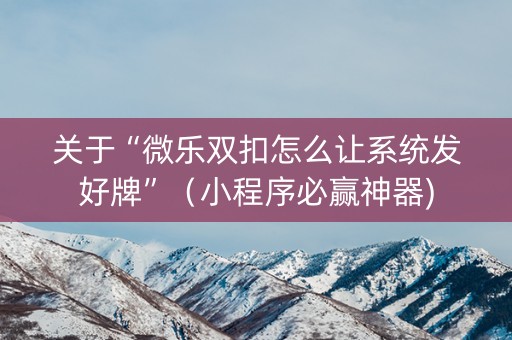 关于“微乐双扣怎么让系统发好牌”（小程序必赢神器)
