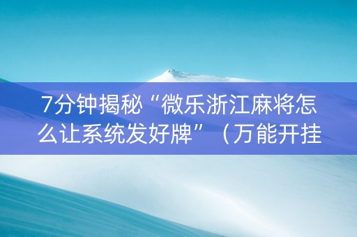 7分钟揭秘“微乐浙江麻将怎么让系统发好牌”（万能开挂神器)