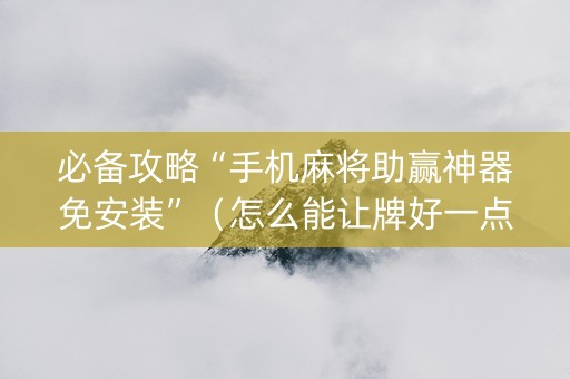 必备攻略“手机麻将助赢神器免安装”（怎么能让牌好一点)