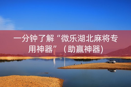 一分钟了解“微乐湖北麻将专用神器”（助赢神器)