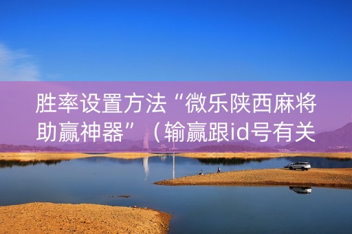 胜率设置方法“微乐陕西麻将助赢神器”（输赢跟id号有关系吗)