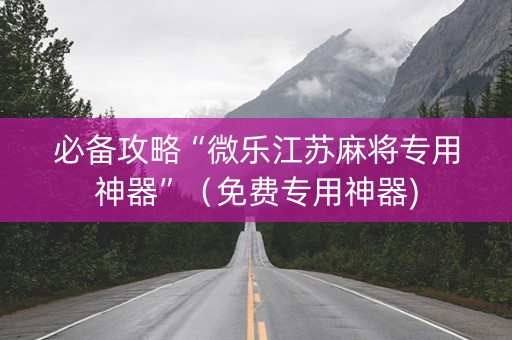 必备攻略“微乐江苏麻将专用神器”（免费专用神器)