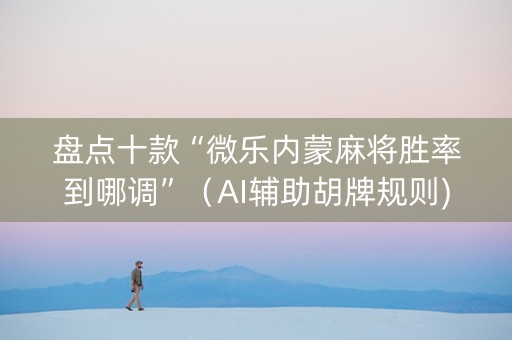 盘点十款“微乐内蒙麻将胜率到哪调”（AI辅助胡牌规则)