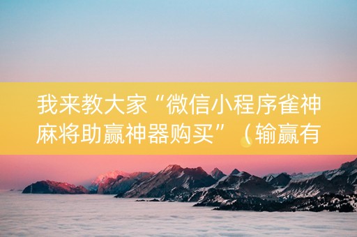 我来教大家“微信小程序雀神麻将助赢神器购买”（输赢有什么规律)
