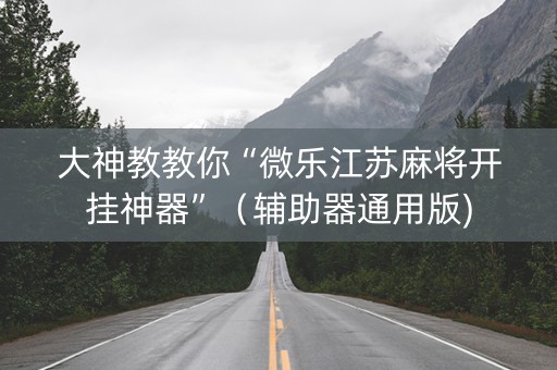 大神教教你“微乐江苏麻将开挂神器”（辅助器通用版)
