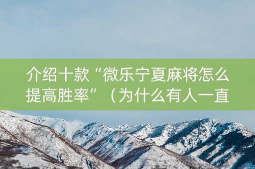 介绍十款“微乐宁夏麻将怎么提高胜率”（为什么有人一直赢)