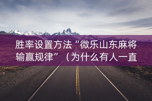 胜率设置方法“微乐山东麻将输赢规律”（为什么有人一直赢)