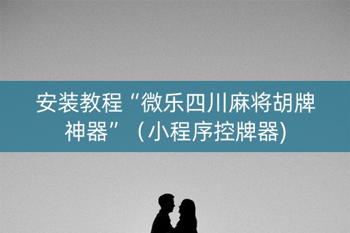 安装教程“微乐四川麻将胡牌神器”（小程序控牌器)