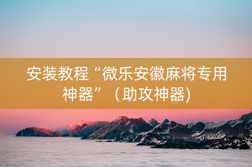 安装教程“微乐安徽麻将专用神器”（助攻神器)