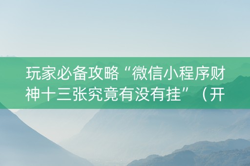玩家必备攻略“微信小程序财神十三张究竟有没有挂”（开挂神器下载)